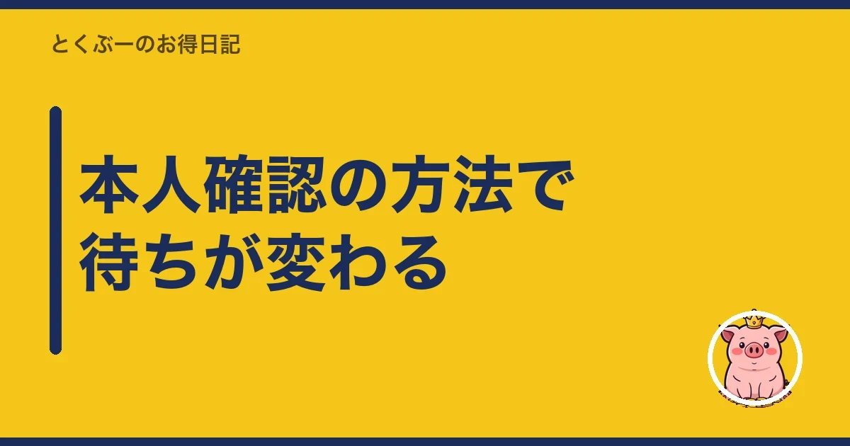 本人確認の方法で待ちが変わる｜とくぶー