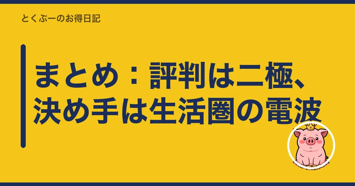 まとめ:評判は二極、決め手は生活圏の電波|とくぶー