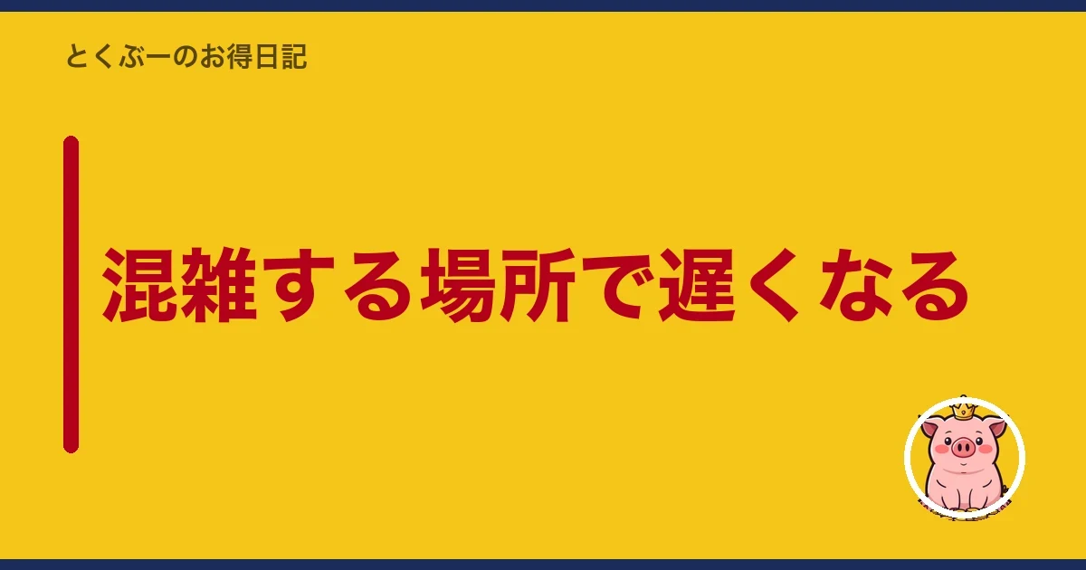 混雑する場所で遅くなる|とくぶー