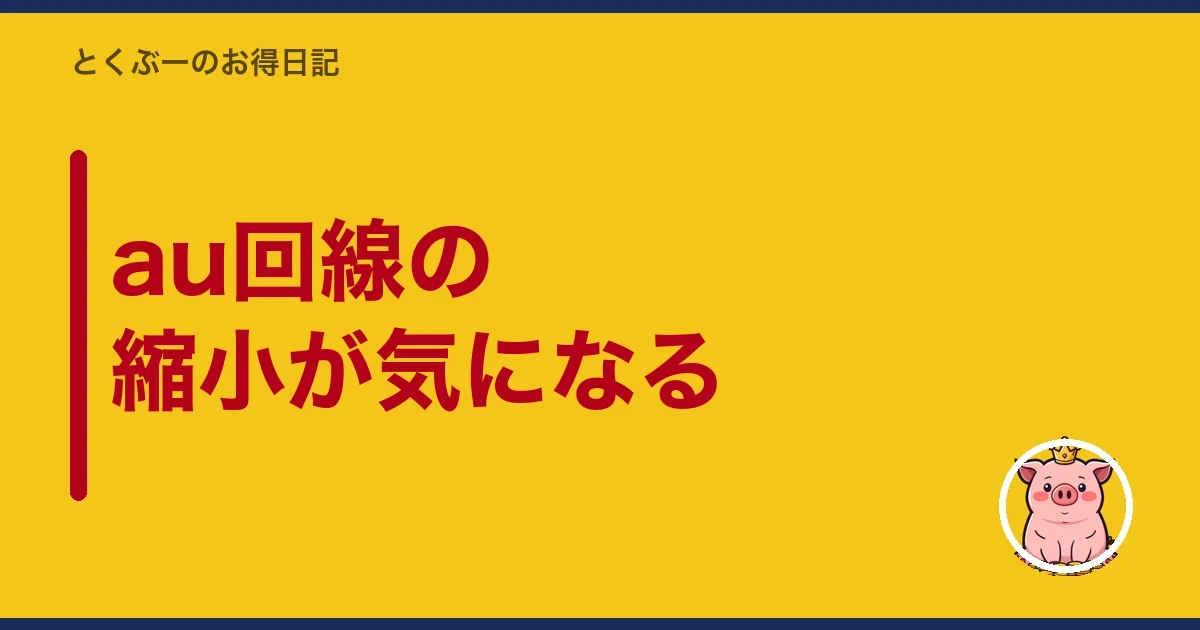 au回線の縮小が気になる|とくぶー