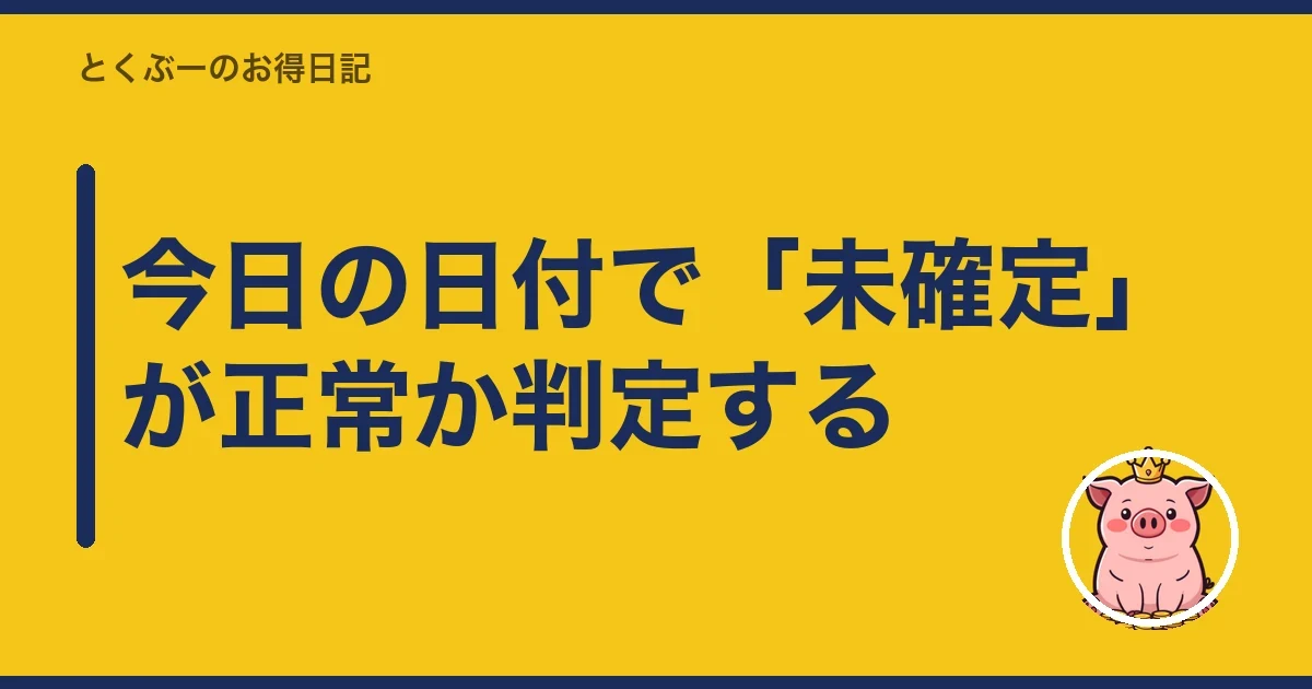 今日の日付で「未確定」が正常か判定する｜とくぶー