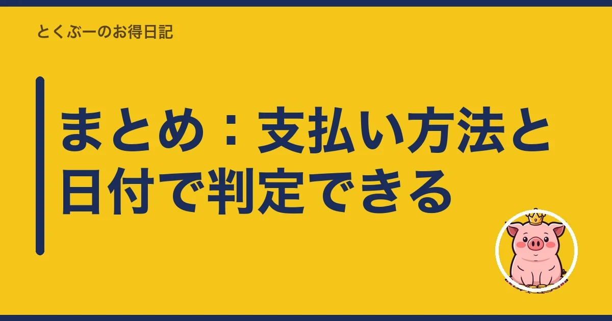 まとめ：支払い方法と日付で判定できる｜とくぶー