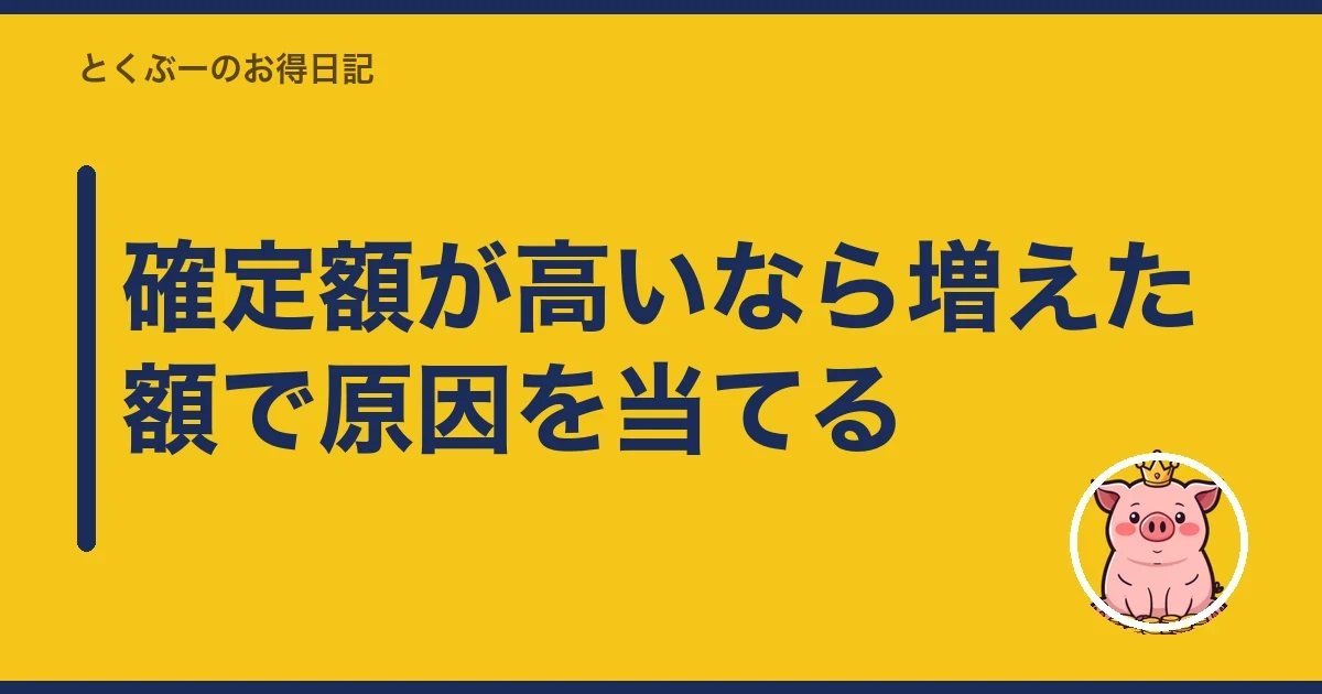 確定額が高いなら増えた額で原因を当てる｜とくぶー