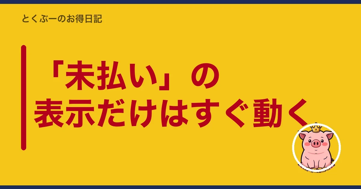 「未払い」の表示だけはすぐ動く｜とくぶー