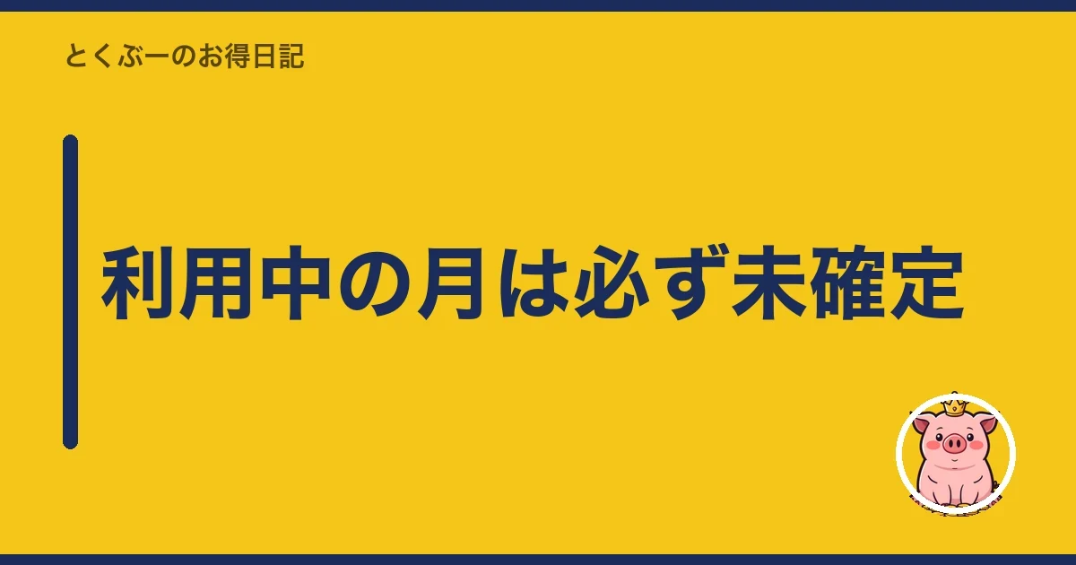 利用中の月は必ず未確定｜とくぶー