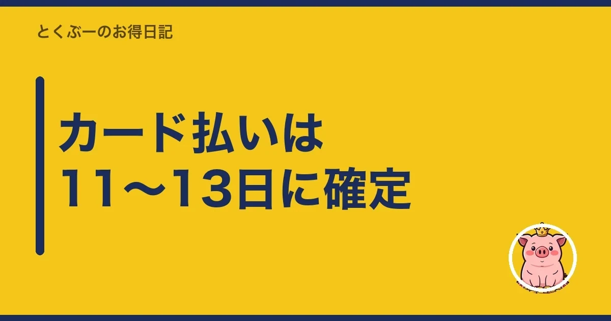 カード払いは11〜13日に確定｜とくぶー