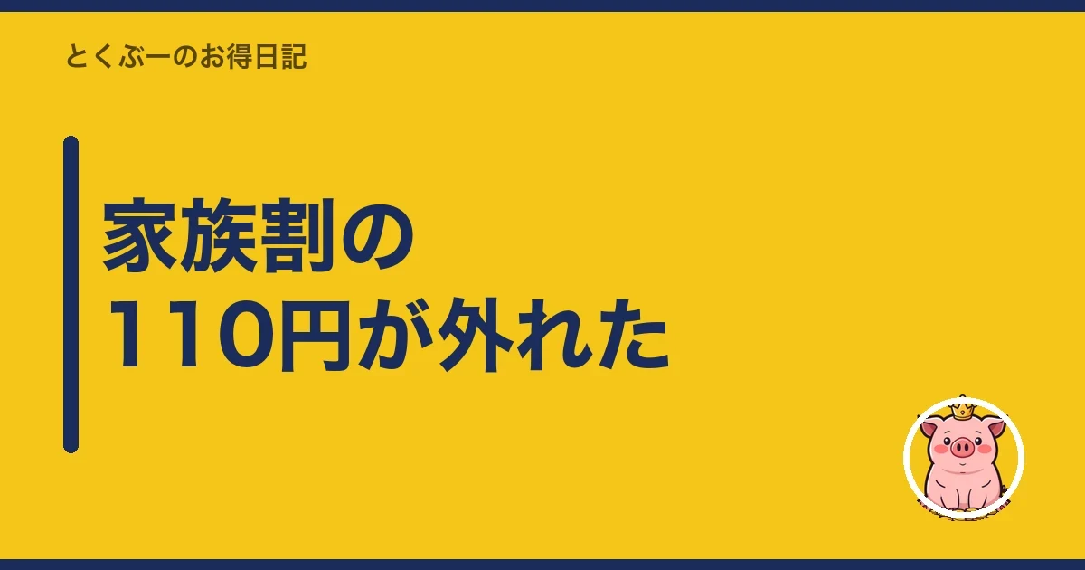 家族割の110円が外れた｜とくぶー
