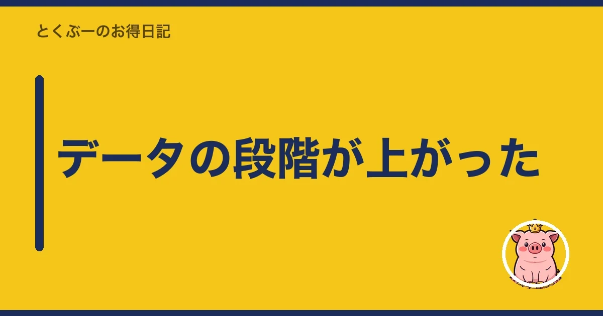 データの段階が上がった｜とくぶー