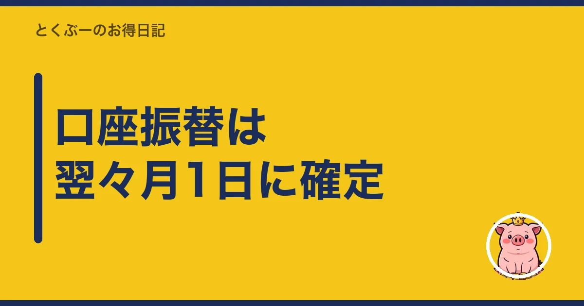 口座振替は翌々月1日に確定｜とくぶー