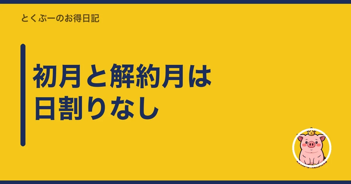 初月と解約月は日割りなし｜とくぶー