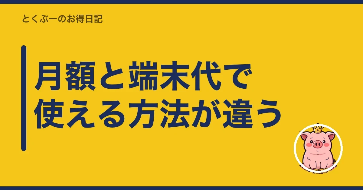 月額と端末代で使える方法が違う｜とくぶー