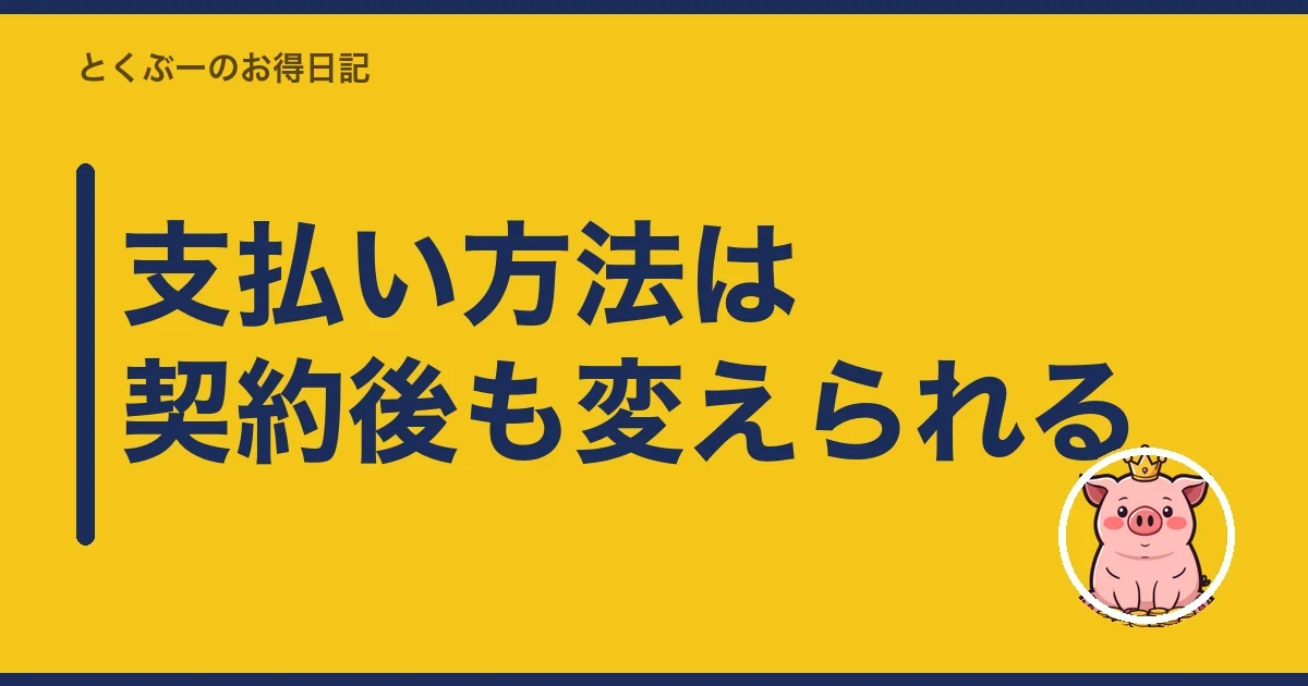 支払い方法は契約後も変えられる｜とくぶー