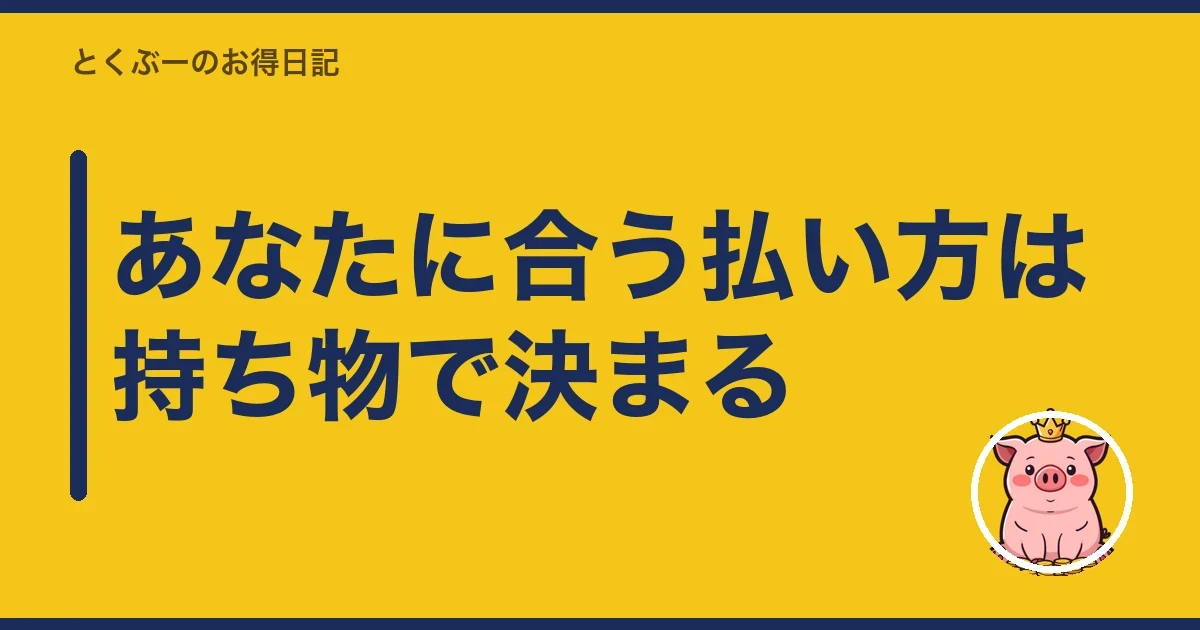 あなたに合う払い方は持ち物で決まる｜とくぶー