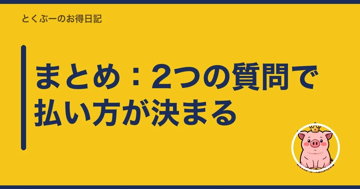 まとめ：2つの質問で払い方が決まる｜とくぶー