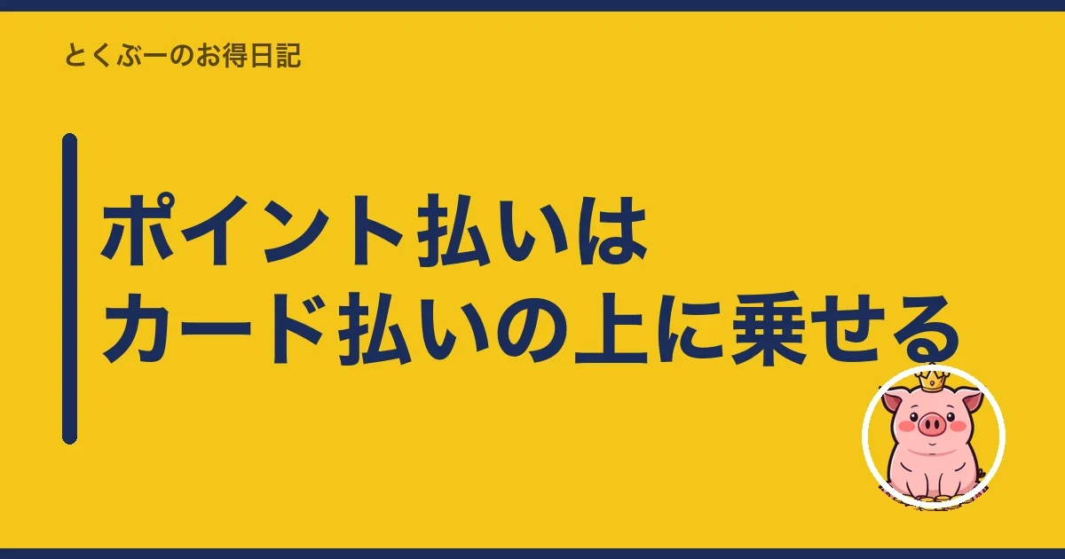 ポイント払いはカード払いの上に乗せる｜とくぶー