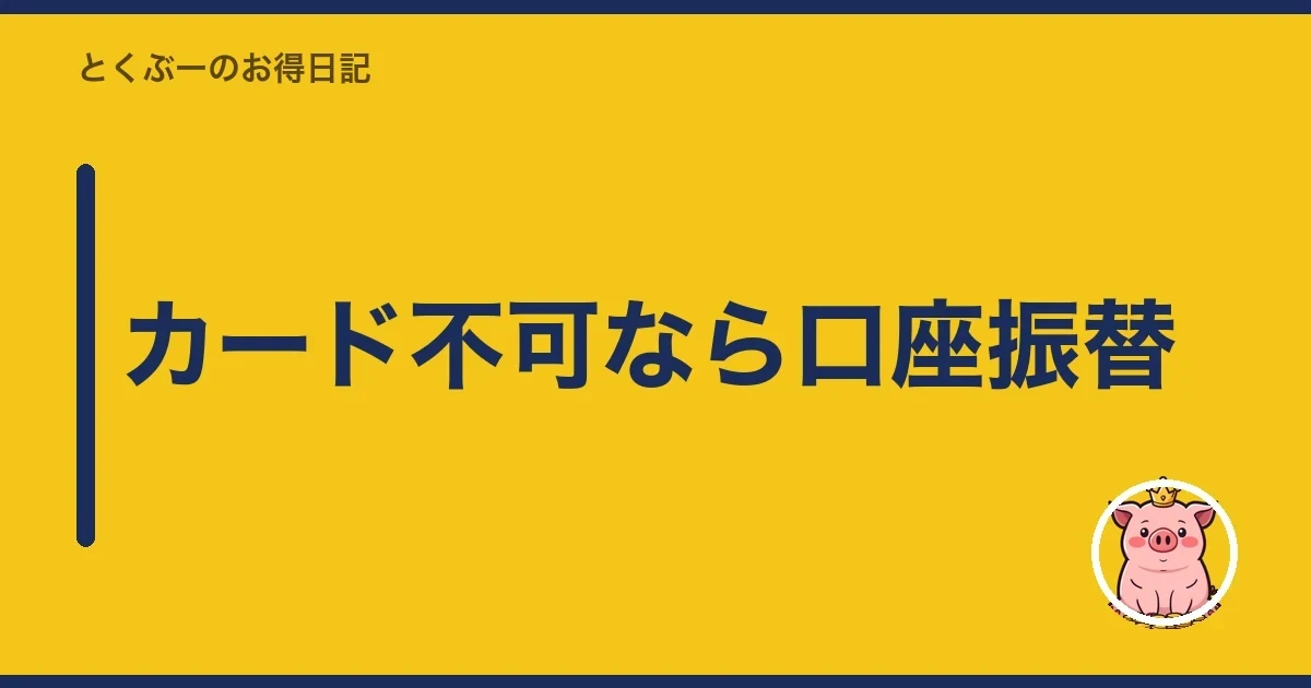 カード不可なら口座振替｜とくぶー