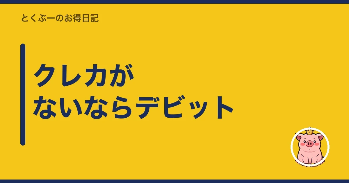クレカがないならデビット｜とくぶー