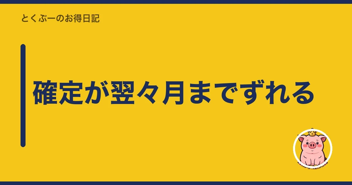 確定が翌々月までずれる｜とくぶー