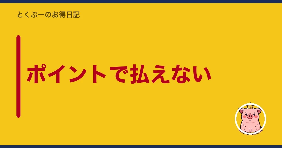 ポイントで払えない｜とくぶー