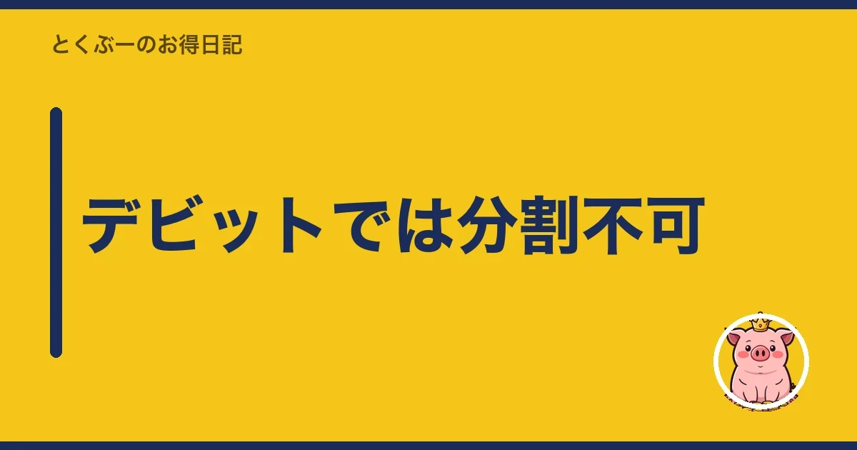 デビットでは分割不可|とくぶー