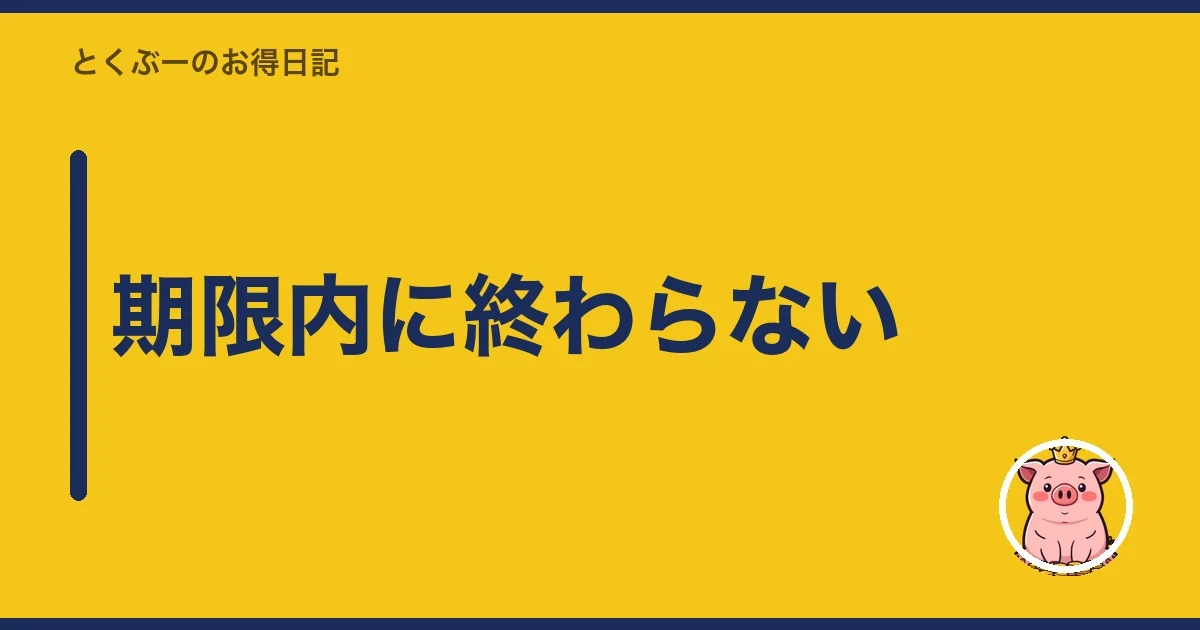 期限内に終わらない|とくぶー