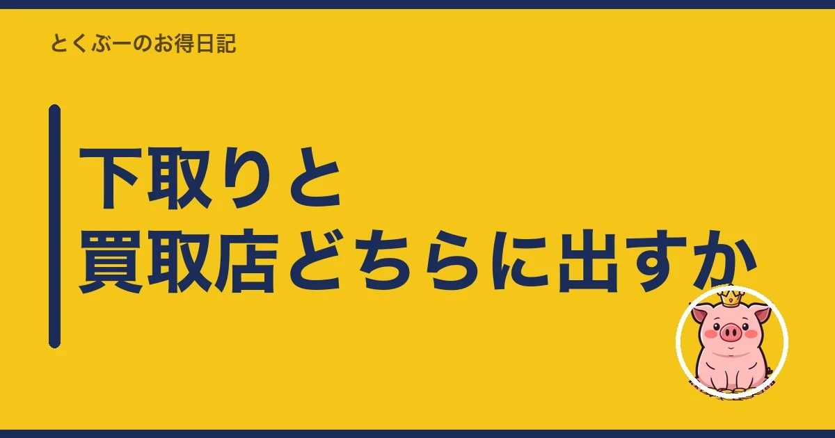 下取りと買取店どちらに出すか｜とくぶー