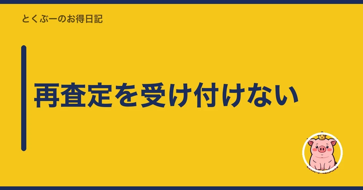 再査定を受け付けない｜とくぶー