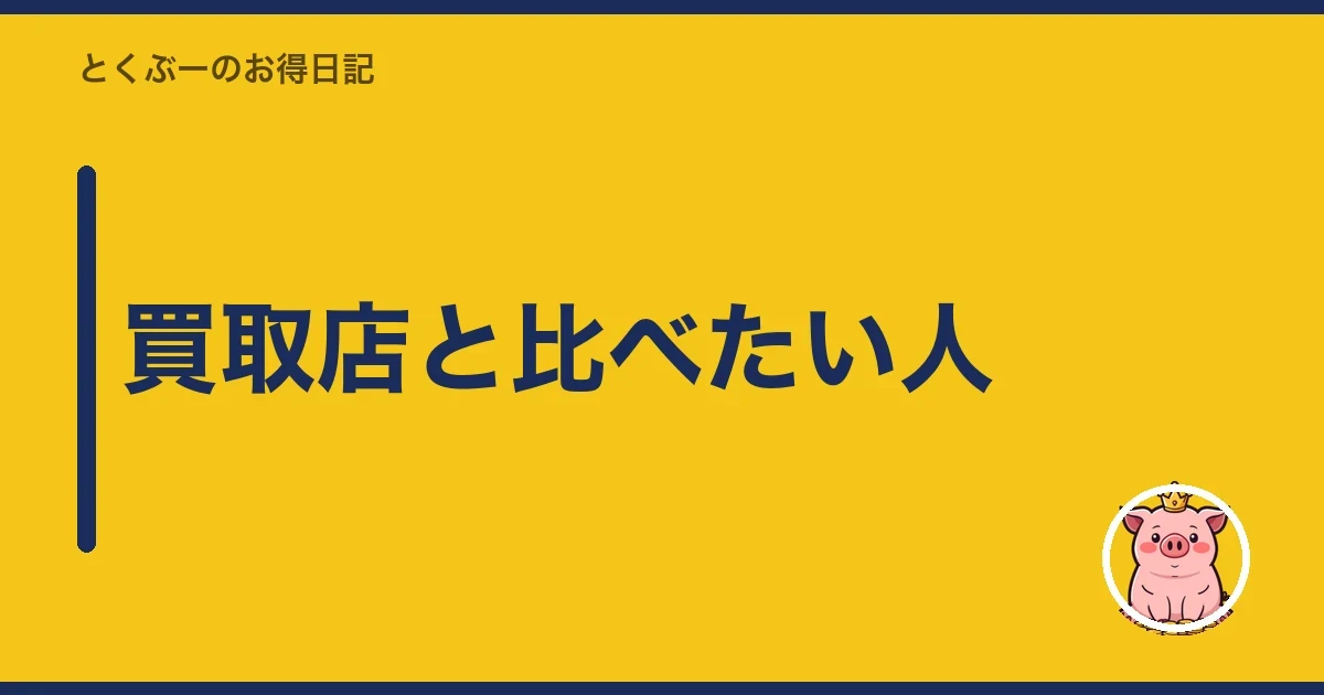 買取店と比べたい人｜とくぶー