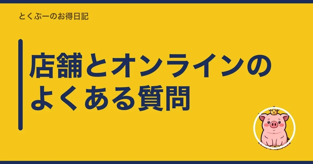 店舗とオンラインのよくある質問｜とくぶー