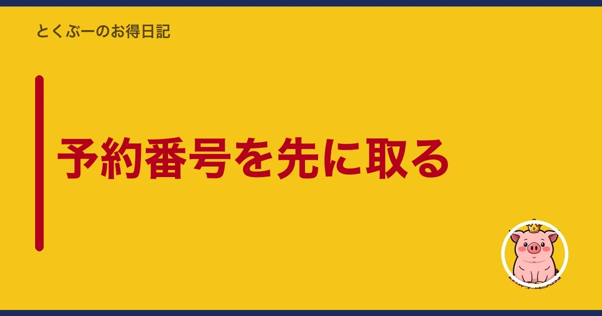 予約番号を先に取る｜とくぶー