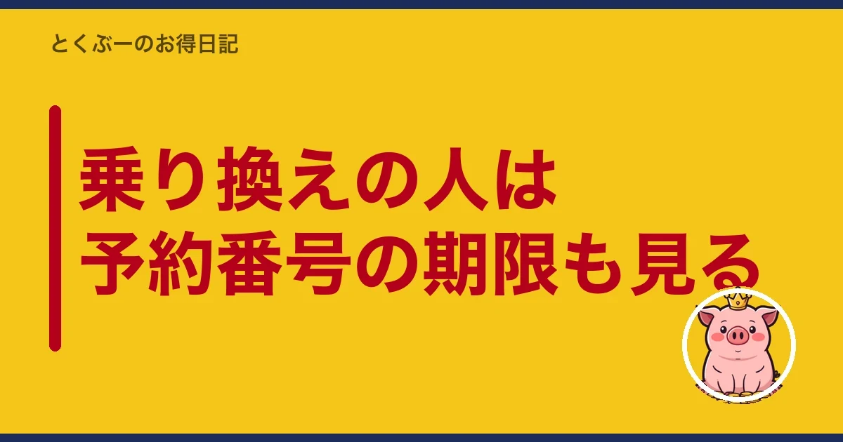 乗り換えの人は予約番号の期限も見る｜とくぶー
