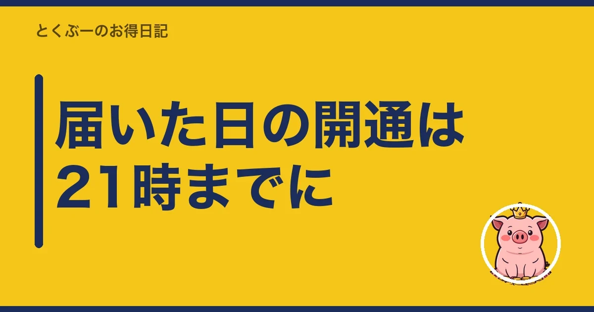 届いた日の開通は21時までに｜とくぶー