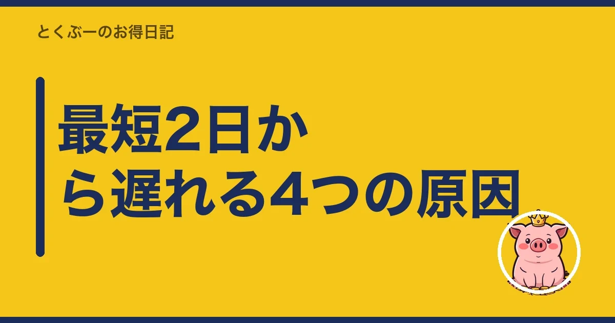 最短2日から遅れる4つの原因｜とくぶー