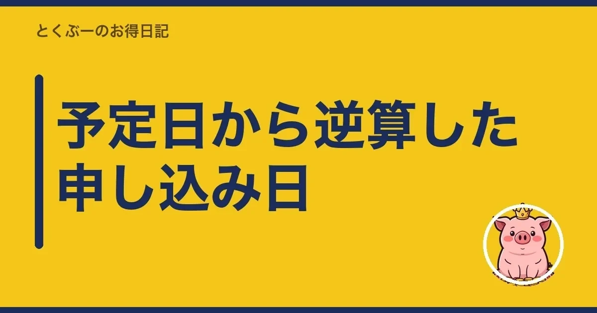 予定日から逆算した申し込み日｜とくぶー