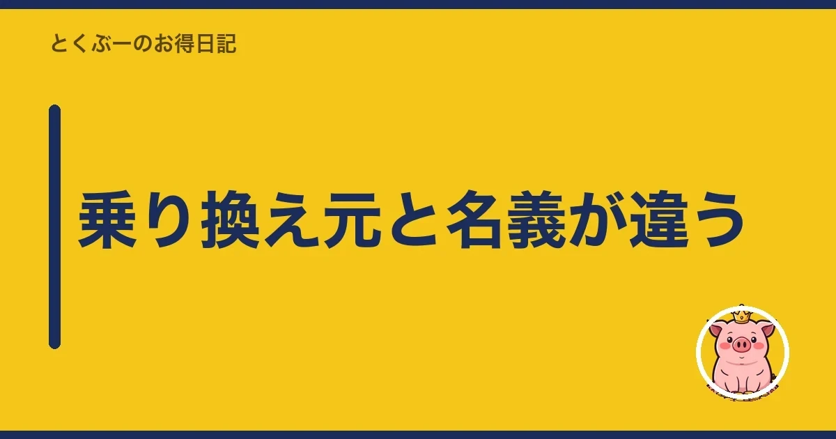 乗り換え元と名義が違う｜とくぶー