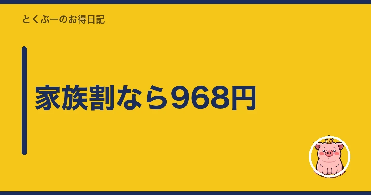 家族割なら968円｜とくぶー