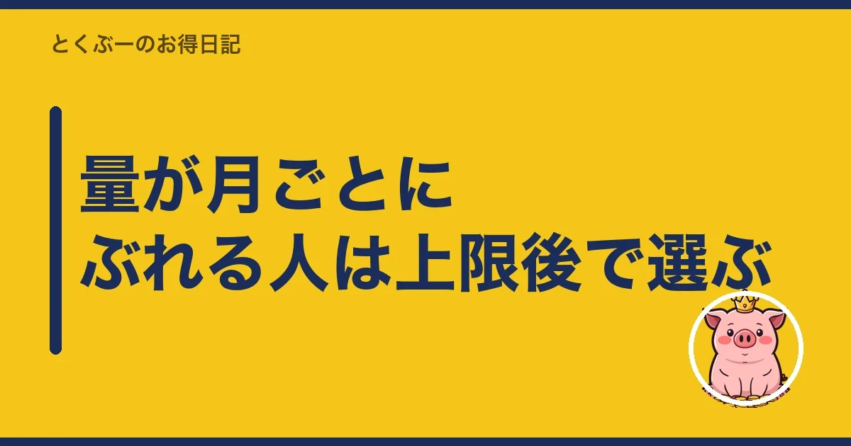 量が月ごとにぶれる人は上限後で選ぶ|とくぶー