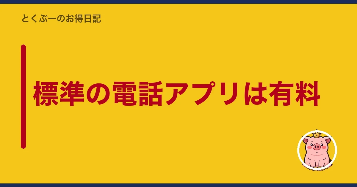 標準の電話アプリは有料｜とくぶー