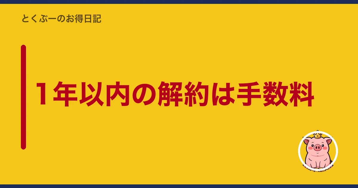 1年以内の解約は手数料｜とくぶー