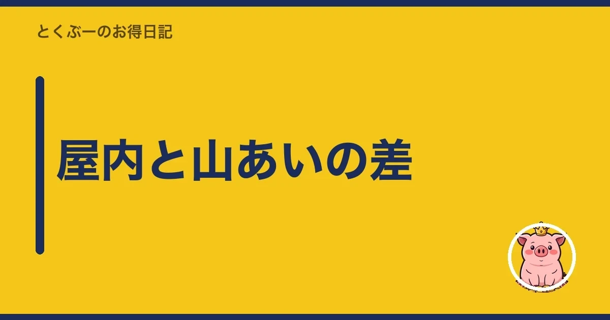 屋内と山あいの差｜とくぶー
