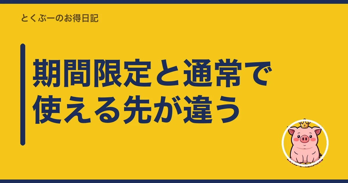 期間限定と通常で使える先が違う|とくぶー