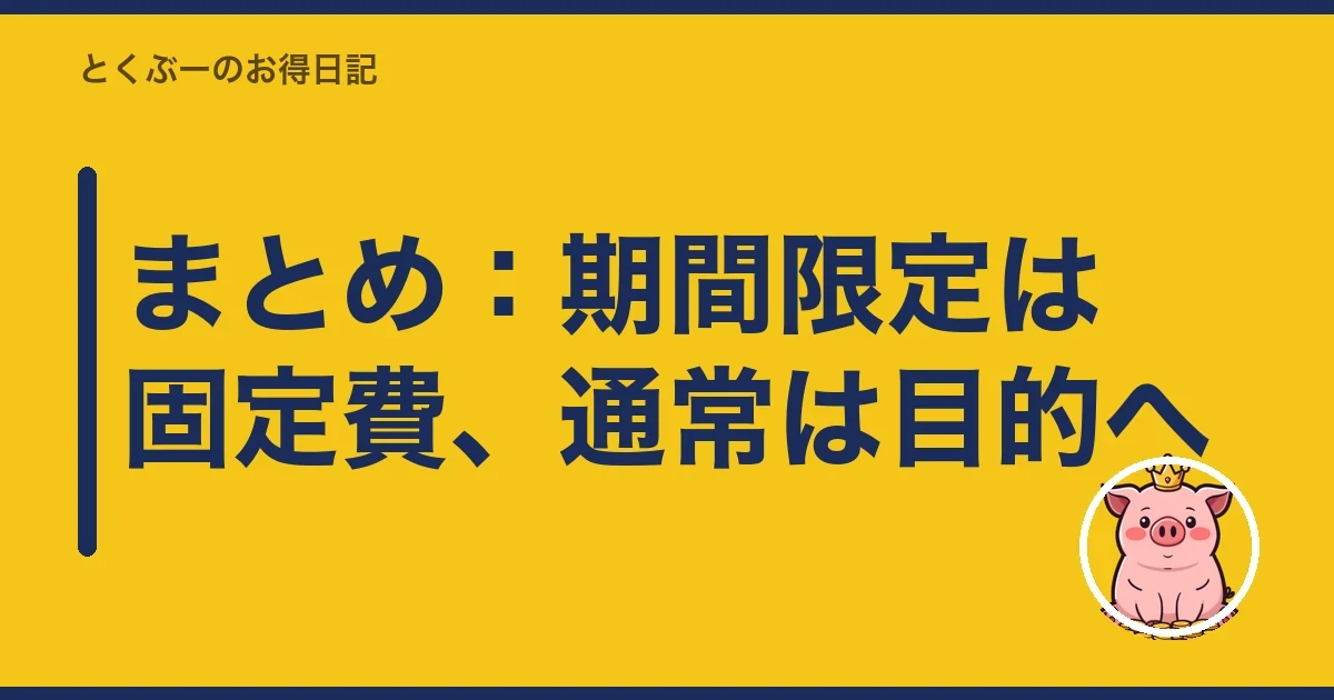 まとめ:期間限定は固定費、通常は目的へ|とくぶー