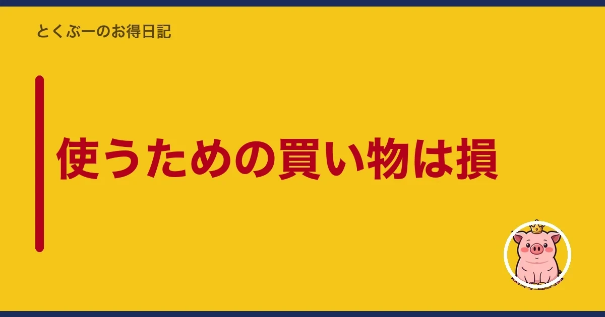 使うための買い物は損|とくぶー