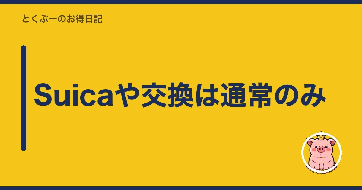 Suicaや交換は通常のみ|とくぶー