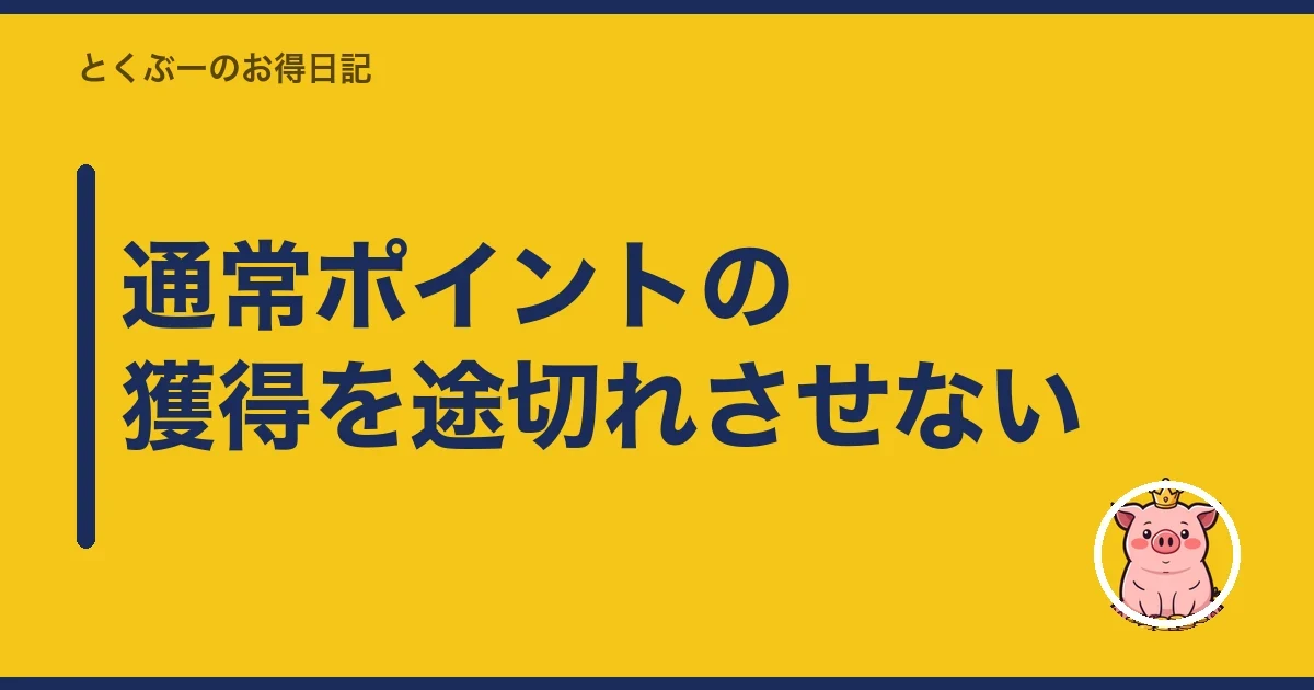通常ポイントの獲得を途切れさせない｜とくぶー