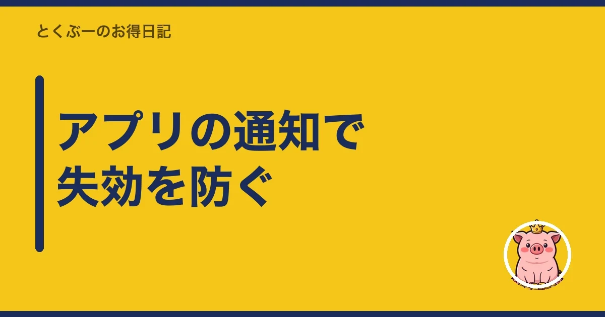 アプリの通知で失効を防ぐ｜とくぶー