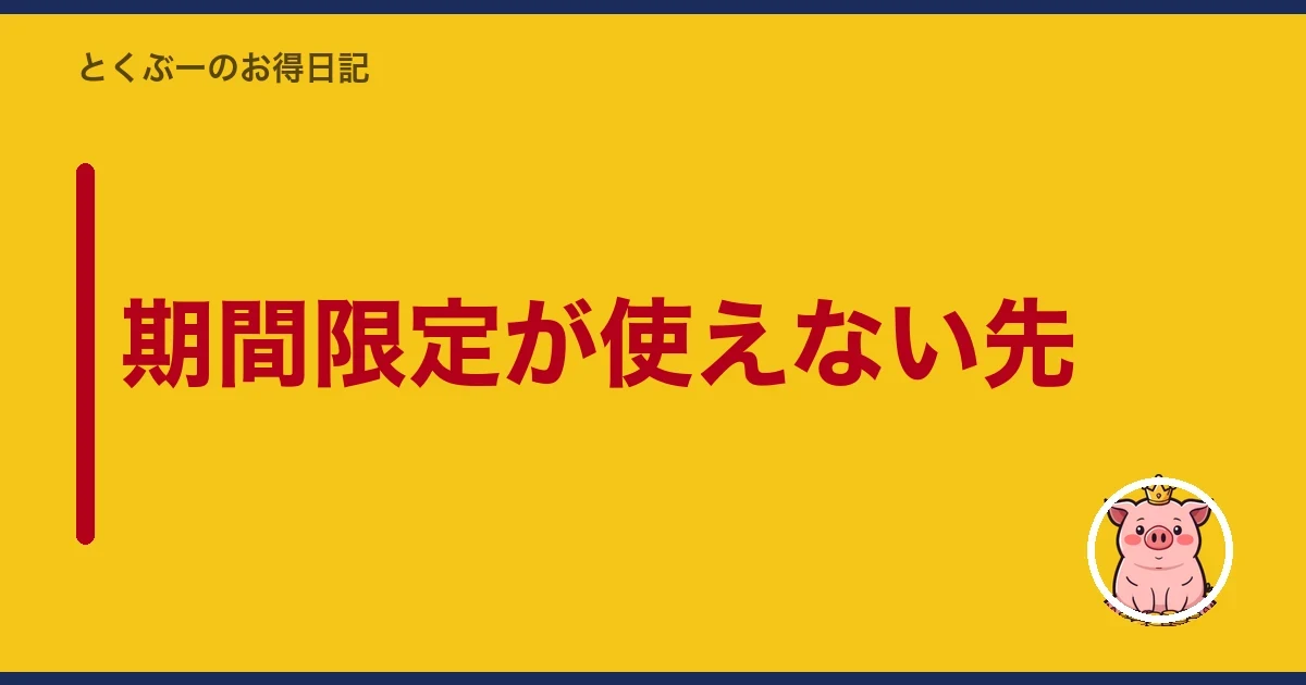 期間限定が使えない先｜とくぶー