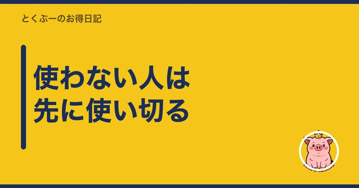 使わない人は先に使い切る｜とくぶー