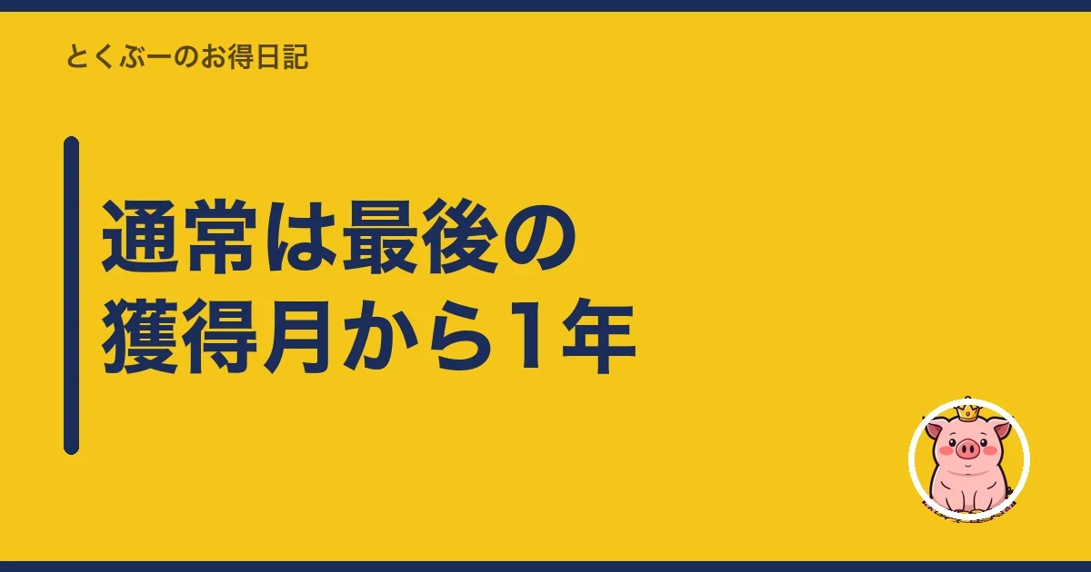 通常は最終獲得月を含め1年｜とくぶー