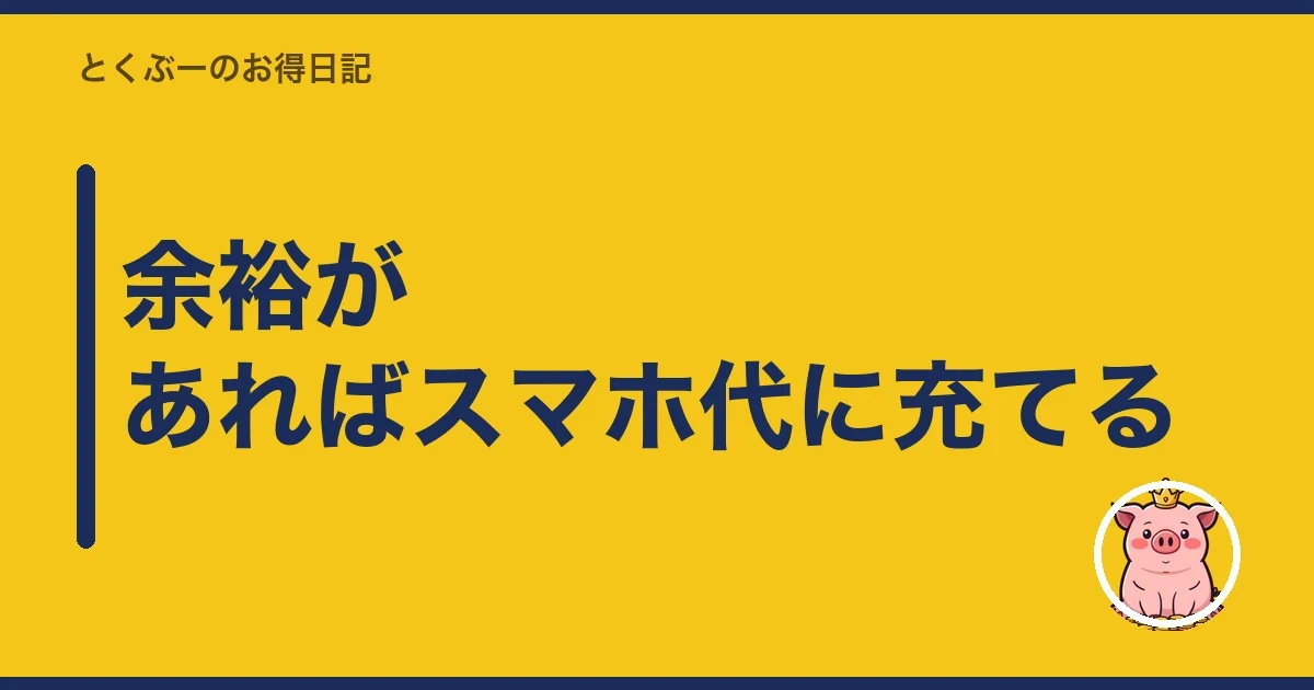 余裕があればスマホ代に充てる｜とくぶー